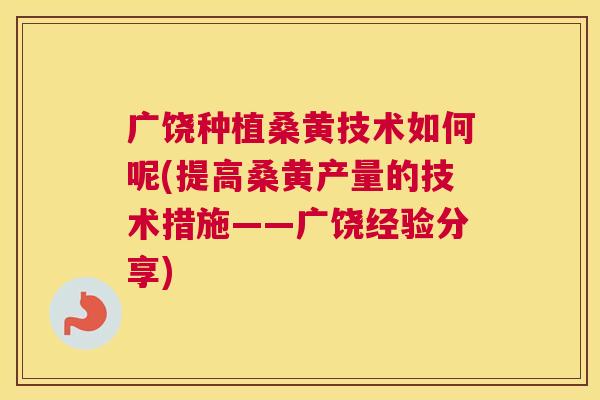 广饶种植桑黄技术如何呢(提高桑黄产量的技术措施——广饶经验分享) 广饶种植桑黄技术如何呢(提高桑黄产量的技术措施——广饶经验分享)