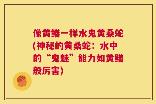 像黄鳝一样水鬼黄桑蛇(神秘的黄桑蛇:水中的“鬼魅”能力如黄鳝般厉害) 像黄鳝一样水鬼黄桑蛇(神秘的黄桑蛇:水中的“鬼魅”能力如黄鳝般厉害)