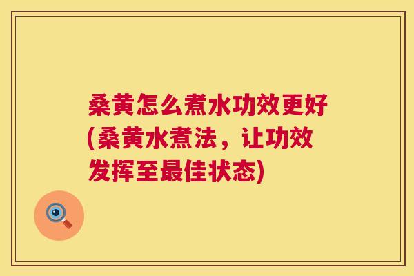 桑黄怎么煮水功效更好(桑黄水煮法,让功效发挥至佳状态) 桑黄怎么煮水功效更好(桑黄水煮法,让功效发挥至佳状态)