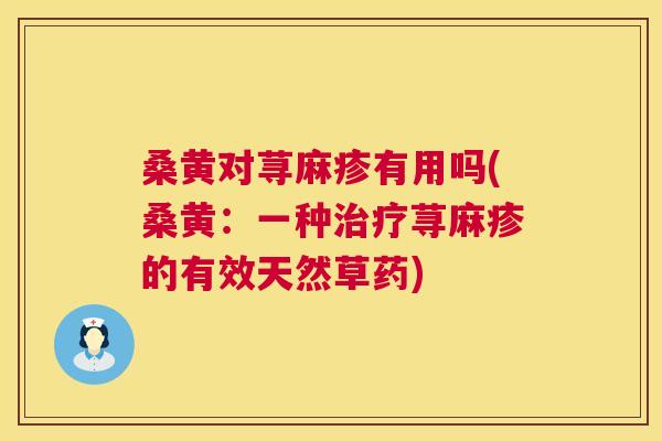 桑黄对荨麻疹有用吗(桑黄:一种荨麻疹的有效天然草药) 桑黄对荨麻疹有用吗(桑黄:一种荨麻疹的有效天然草药)