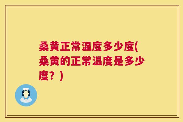 桑黄正常温度多少度(桑黄的正常温度是多少度?) 桑黄正常温度多少度(桑黄的正常温度是多少度?)