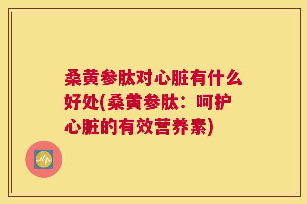 桑黄参肽对有什么好处(桑黄参肽:呵护的有效营养素) 桑黄参肽对有什么好处(桑黄参肽:呵护的有效营养素)