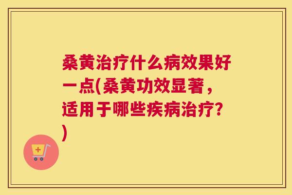 桑黄什么效果好一点(桑黄功效显著,适用于哪些?) 桑黄什么效果好一点(桑黄功效显著,适用于哪些?)