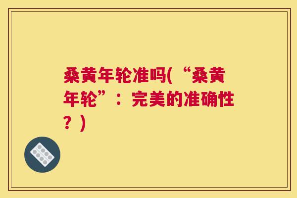 桑黄年轮准吗(“桑黄年轮”:完美的准确性?) 桑黄年轮准吗(“桑黄年轮”:完美的准确性?)