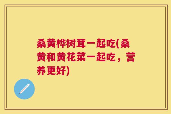桑黄桦树茸一起吃(桑黄和黄花菜一起吃,营养更好) 桑黄桦树茸一起吃(桑黄和黄花菜一起吃,营养更好)