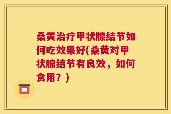 桑黄结节如何吃效果好(桑黄对结节有良效,如何食用?) 桑黄结节如何吃效果好(桑黄对结节有良效,如何食用?)