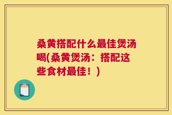 桑黄搭配什么佳煲汤喝(桑黄煲汤:搭配这些食材佳!) 桑黄搭配什么佳煲汤喝(桑黄煲汤:搭配这些食材佳!)