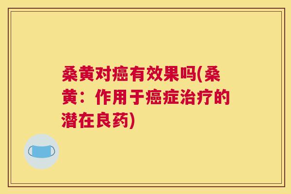 桑黄对有效果吗(桑黄:作用于症的潜在良药) 桑黄对有效果吗(桑黄:作用于症的潜在良药)