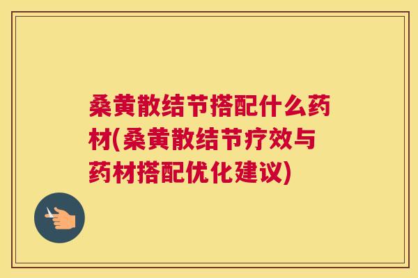 桑黄散结节搭配什么药材(桑黄散结节疗效与药材搭配优化建议) 桑黄散结节搭配什么药材(桑黄散结节疗效与药材搭配优化建议)