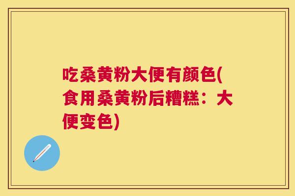 吃桑黄粉大便有颜色(食用桑黄粉后糟糕:大便变色) 吃桑黄粉大便有颜色(食用桑黄粉后糟糕:大便变色)