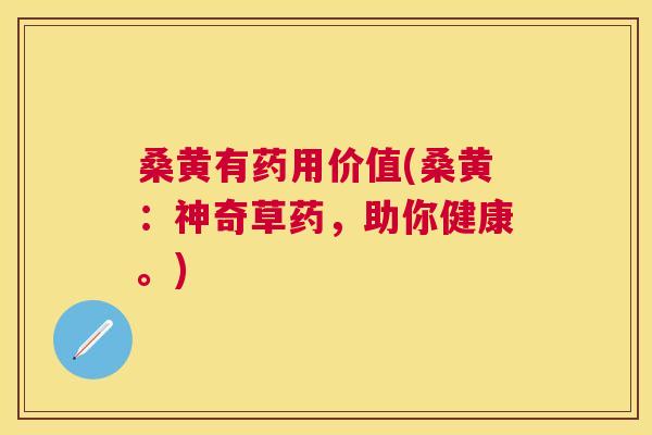 桑黄有药用价值(桑黄:神奇草药,助你健康。) 桑黄有药用价值(桑黄:神奇草药,助你健康。)