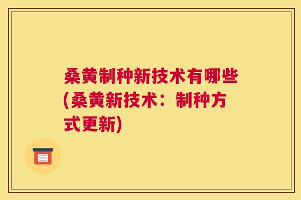 桑黄制种新技术有哪些(桑黄新技术:制种方式更新) 桑黄制种新技术有哪些(桑黄新技术:制种方式更新)