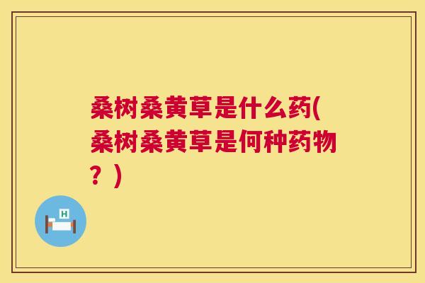 桑树桑黄草是什么药(桑树桑黄草是何种？)