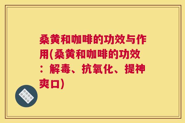 桑黄和咖啡的功效与作用(桑黄和咖啡的功效:、、提神爽口) 桑黄和咖啡的功效与作用(桑黄和咖啡的功效:、、提神爽口)