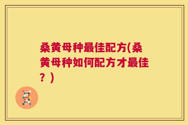 桑黄母种佳配方(桑黄母种如何配方才佳?) 桑黄母种佳配方(桑黄母种如何配方才佳?)