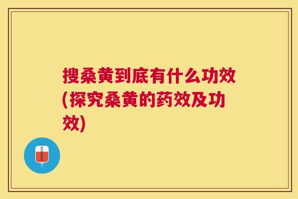 搜桑黄到底有什么功效(探究桑黄的及功效) 搜桑黄到底有什么功效(探究桑黄的及功效)