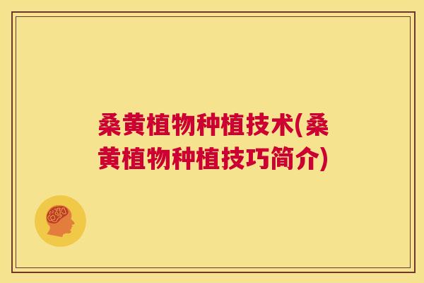 桑黄植物种植技术(桑黄植物种植技巧简介) 桑黄植物种植技术(桑黄植物种植技巧简介)