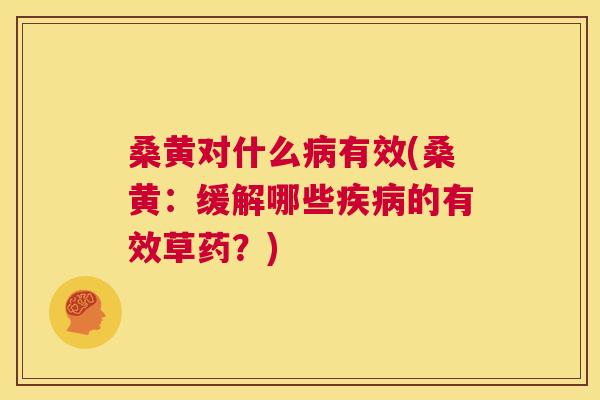 桑黄对什么有效(桑黄:缓解哪些的有效草药?) 桑黄对什么有效(桑黄:缓解哪些的有效草药?)