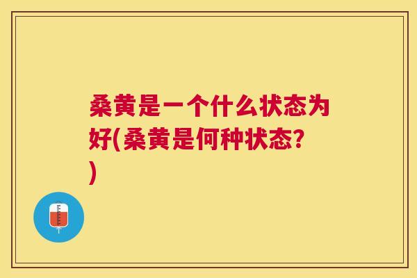 桑黄是一个什么状态为好(桑黄是何种状态?) 桑黄是一个什么状态为好(桑黄是何种状态?)