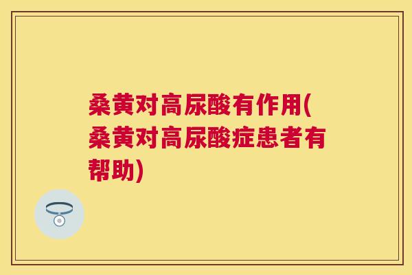 桑黄对高尿酸有作用(桑黄对高尿酸症患者有帮助) 桑黄对高尿酸有作用(桑黄对高尿酸症患者有帮助)