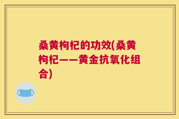 桑黄枸杞的功效(桑黄枸杞——黄金组合) 桑黄枸杞的功效(桑黄枸杞——黄金组合)
