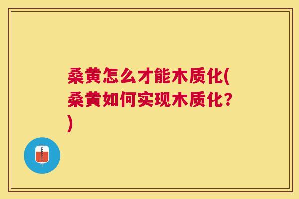 桑黄怎么才能木质化(桑黄如何实现木质化?) 桑黄怎么才能木质化(桑黄如何实现木质化?)