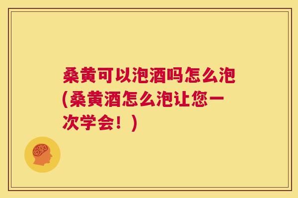 桑黄可以泡酒吗怎么泡(桑黄酒怎么泡让您一次学会!) 桑黄可以泡酒吗怎么泡(桑黄酒怎么泡让您一次学会!)
