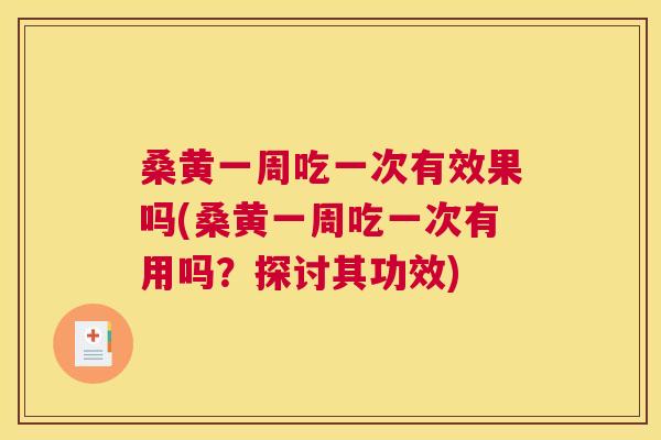 桑黄一周吃一次有效果吗(桑黄一周吃一次有用吗?探讨其功效) 桑黄一周吃一次有效果吗(桑黄一周吃一次有用吗?探讨其功效)