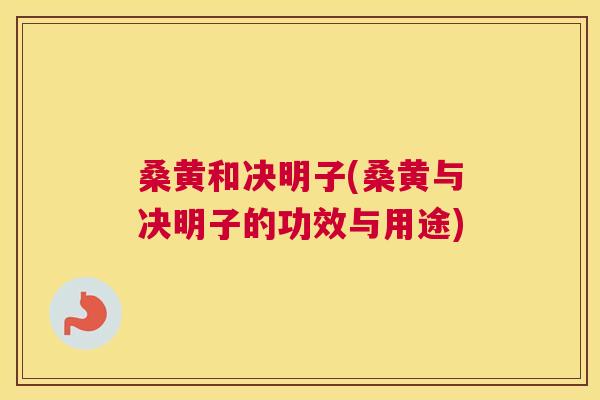 桑黄和决明子(桑黄与决明子的功效与用途) 桑黄和决明子(桑黄与决明子的功效与用途)