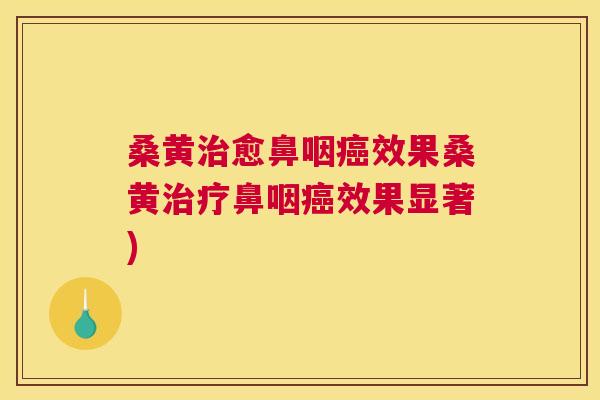 桑黄愈鼻咽效果桑黄鼻咽效果显著) 桑黄愈鼻咽效果桑黄鼻咽效果显著)