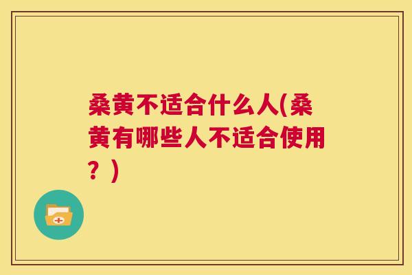 桑黄不适合什么人(桑黄有哪些人不适合使用?) 桑黄不适合什么人(桑黄有哪些人不适合使用?)
