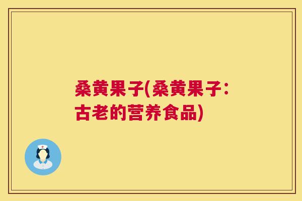 桑黄果子(桑黄果子:古老的营养食品) 桑黄果子(桑黄果子:古老的营养食品)