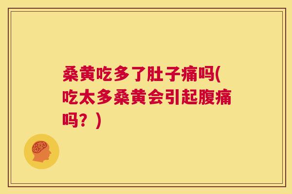 桑黄吃多了肚子痛吗(吃太多桑黄会引起吗?) 桑黄吃多了肚子痛吗(吃太多桑黄会引起吗?)
