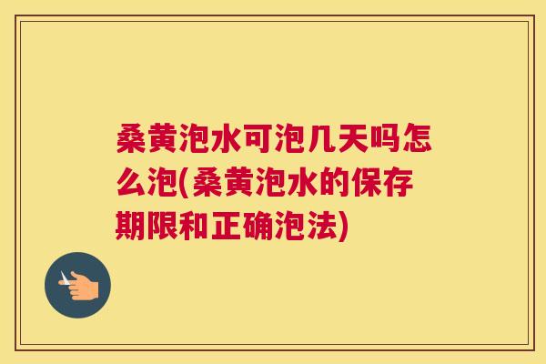桑黄泡水可泡几天吗怎么泡(桑黄泡水的保存期限和正确泡法) 桑黄泡水可泡几天吗怎么泡(桑黄泡水的保存期限和正确泡法)