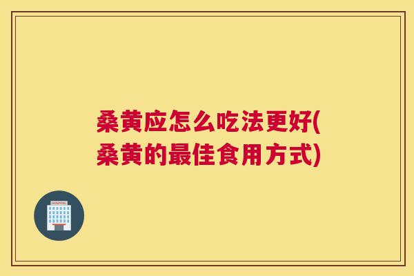 桑黄应怎么吃法更好(桑黄的佳食用方式) 桑黄应怎么吃法更好(桑黄的佳食用方式)