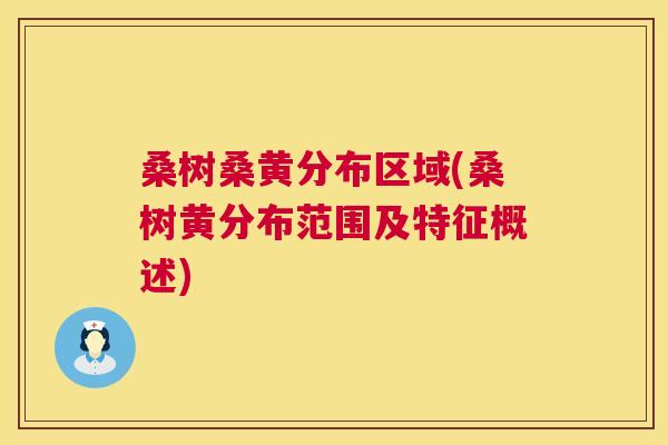 桑树桑黄分布区域(桑树黄分布范围及特征概述) 桑树桑黄分布区域(桑树黄分布范围及特征概述)