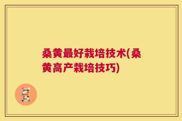 桑黄好栽培技术(桑黄高产栽培技巧) 桑黄好栽培技术(桑黄高产栽培技巧)