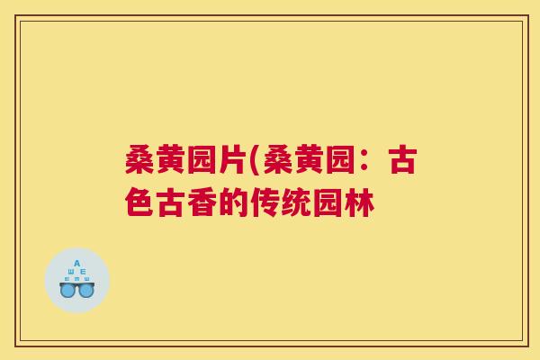 桑黄园片(桑黄园:古色古香的传统园林 桑黄园片(桑黄园:古色古香的传统园林