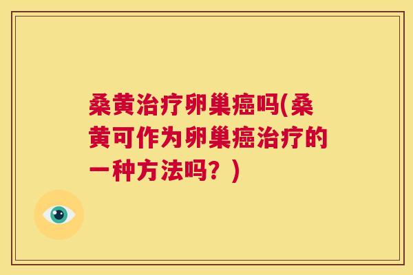 桑黄卵巢吗(桑黄可作为卵巢的一种方法吗?) 桑黄卵巢吗(桑黄可作为卵巢的一种方法吗?)