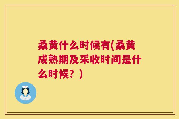 桑黄什么时候有(桑黄成熟期及采收时间是什么时候?) 桑黄什么时候有(桑黄成熟期及采收时间是什么时候?)