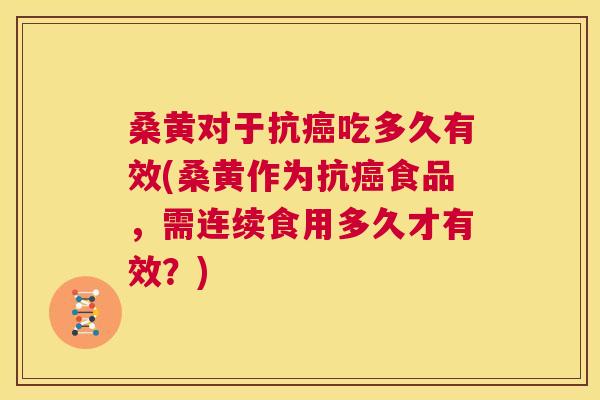 桑黄对于抗吃多久有效(桑黄作为抗食品,需连续食用多久才有效?) 桑黄对于抗吃多久有效(桑黄作为抗食品,需连续食用多久才有效?)