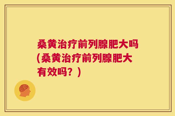 桑黄肥大吗(桑黄肥大有效吗?) 桑黄肥大吗(桑黄肥大有效吗?)