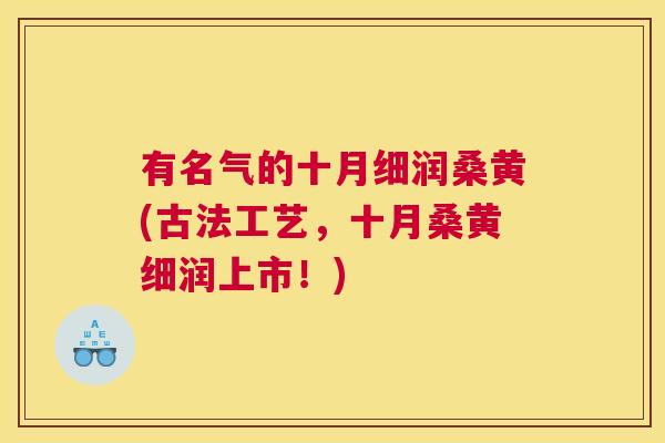 有名气的十月细润桑黄(古法工艺,十月桑黄细润上市!) 有名气的十月细润桑黄(古法工艺,十月桑黄细润上市!)