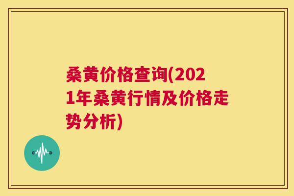 桑黄价格查询(2021年桑黄行情及价格走势分析) 桑黄价格查询(2021年桑黄行情及价格走势分析)