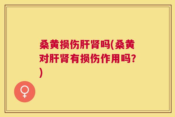 桑黄损伤吗(桑黄对有损伤作用吗?) 桑黄损伤吗(桑黄对有损伤作用吗?)