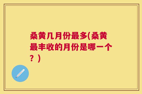 桑黄几月份多(桑黄丰收的月份是哪一个?) 桑黄几月份多(桑黄丰收的月份是哪一个?)