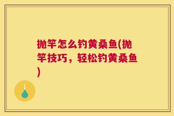 抛竿怎么钓黄桑鱼(抛竿技巧,轻松钓黄桑鱼) 抛竿怎么钓黄桑鱼(抛竿技巧,轻松钓黄桑鱼)