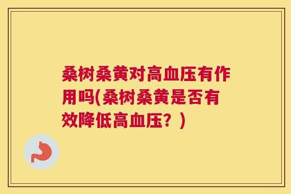桑树桑黄对高有作用吗(桑树桑黄是否有效降低高?) 桑树桑黄对高有作用吗(桑树桑黄是否有效降低高?)