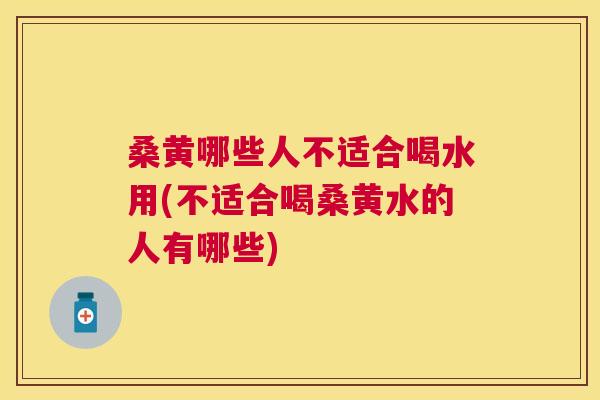 桑黄哪些人不适合喝水用(不适合喝桑黄水的人有哪些) 桑黄哪些人不适合喝水用(不适合喝桑黄水的人有哪些)