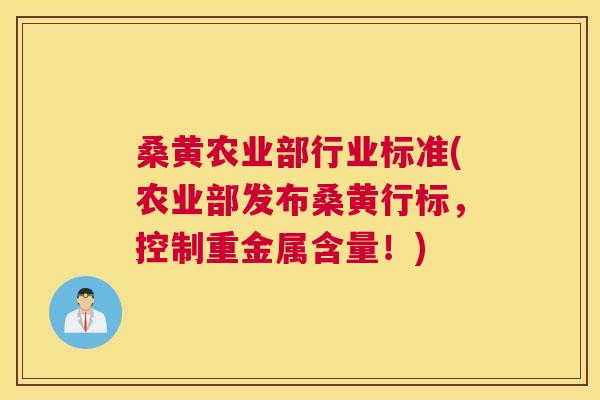 桑黄农业部行业标准(农业部发布桑黄行标，控制重金属含量！)